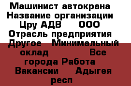 Машинист автокрана › Название организации ­ Цру АДВ777, ООО › Отрасль предприятия ­ Другое › Минимальный оклад ­ 55 000 - Все города Работа » Вакансии   . Адыгея респ.